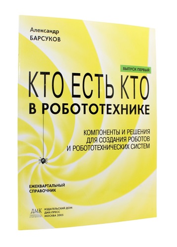 Кто есть кто в робототехнике. Выпуск 1. Компоненты и решения для создания роботов и робототехнических систем. Барсуков А.П. Кто есть кто в робототехнике. Выпуск 1. Компоненты и решения для создания роботов и робототехнических систем. Барсуков А.П.
